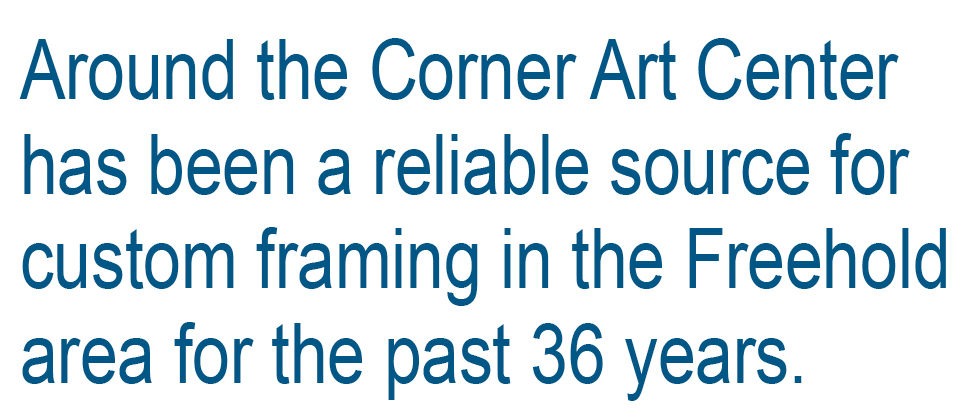 Around the Corner Art Center has been a reliable source for custom framing in the Freehold area for the past 36 years! 